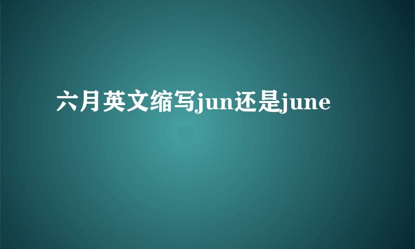 六月英文缩写jun还是june
