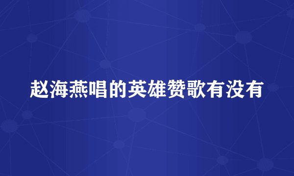 赵海燕唱的英雄赞歌有没有