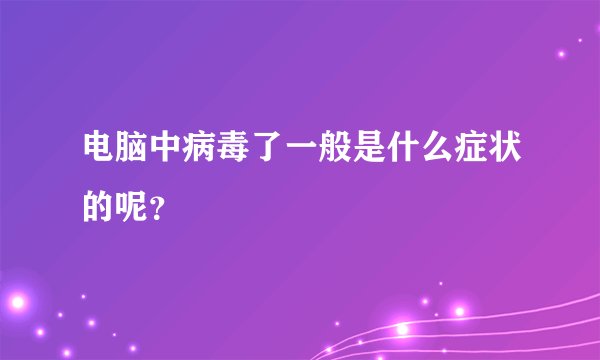 电脑中病毒了一般是什么症状的呢？