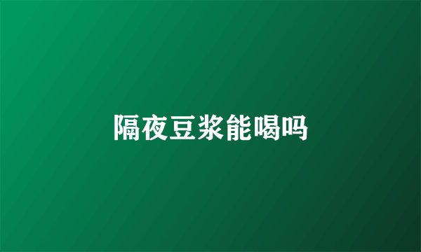 隔夜豆浆能喝吗