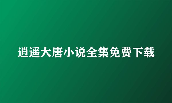 逍遥大唐小说全集免费下载