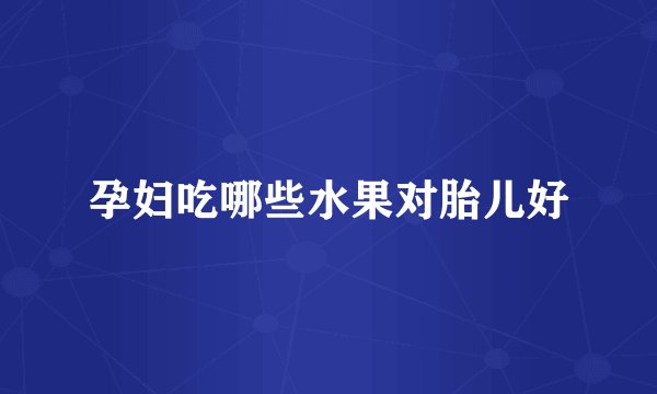 孕妇吃哪些水果对胎儿好