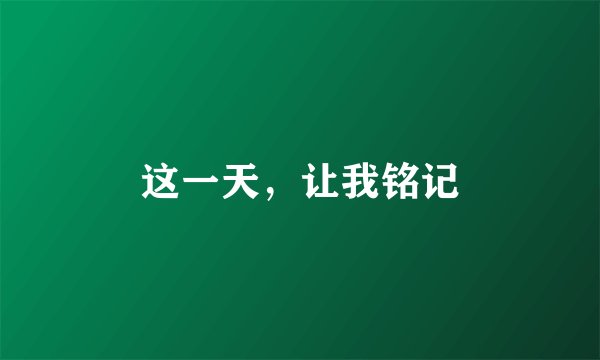 这一天，让我铭记