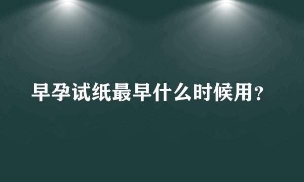 早孕试纸最早什么时候用？