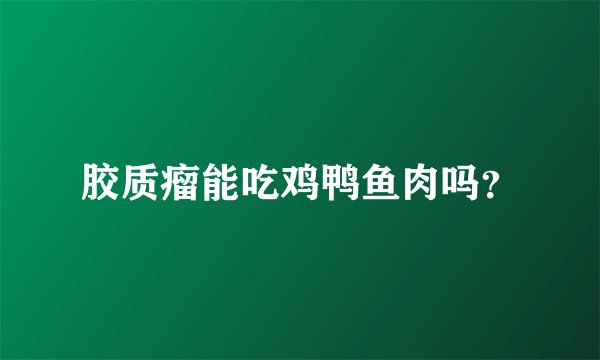 胶质瘤能吃鸡鸭鱼肉吗？