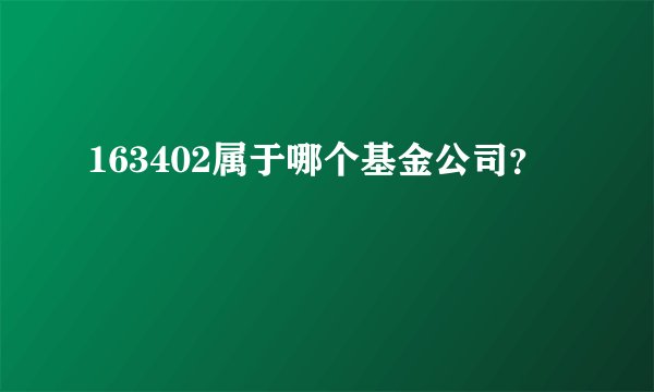 163402属于哪个基金公司？