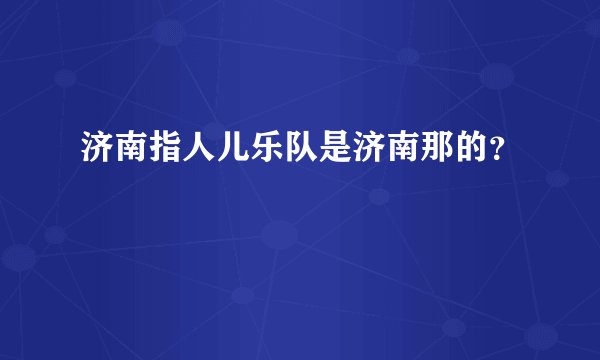 济南指人儿乐队是济南那的？