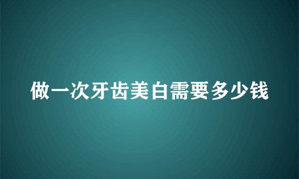 做一次牙齿美白需要多少钱