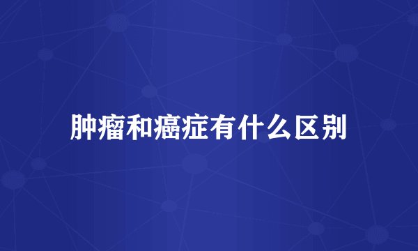 肿瘤和癌症有什么区别