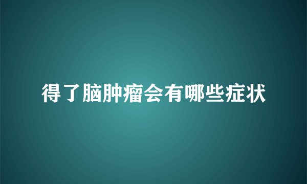 得了脑肿瘤会有哪些症状