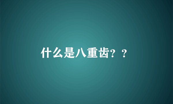 什么是八重齿？？