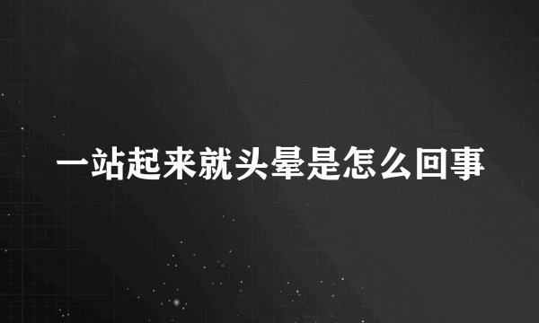 一站起来就头晕是怎么回事