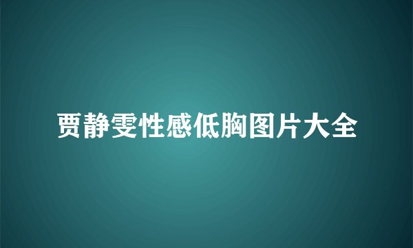 贾静雯性感低胸图片大全
