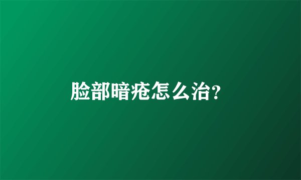 脸部暗疮怎么治？
