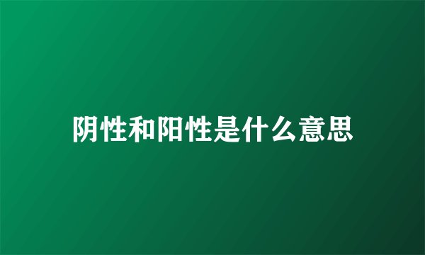 阴性和阳性是什么意思