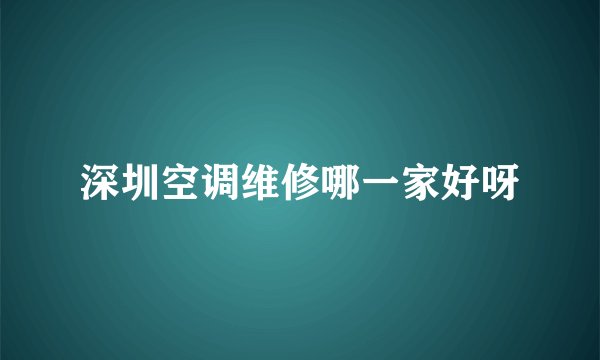 深圳空调维修哪一家好呀