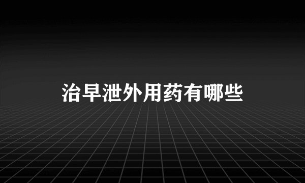 治早泄外用药有哪些