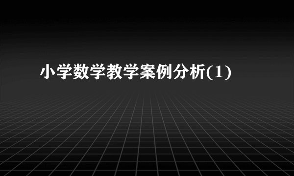 小学数学教学案例分析(1)