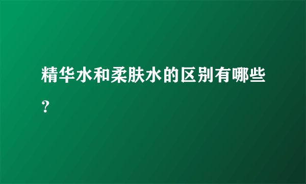 精华水和柔肤水的区别有哪些？