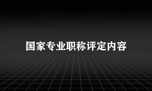 国家专业职称评定内容