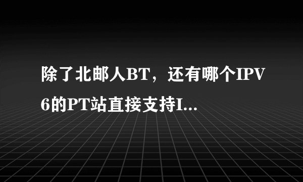 除了北邮人BT，还有哪个IPV6的PT站直接支持IPV4的接入？
