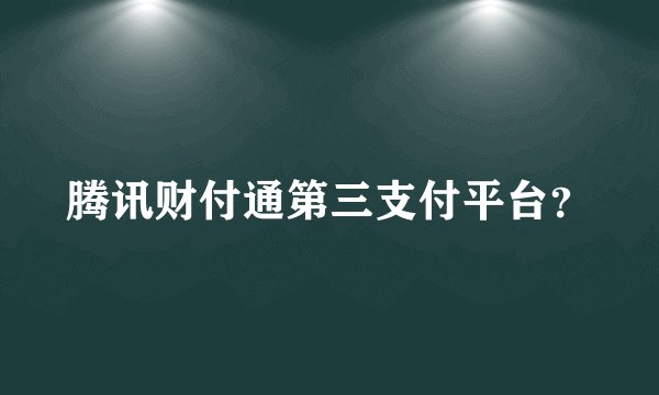 腾讯财付通第三支付平台？