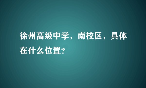 徐州高级中学，南校区，具体在什么位置？