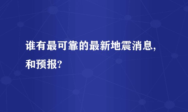 谁有最可靠的最新地震消息,和预报?