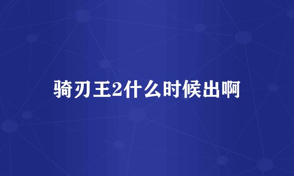 骑刃王2什么时候出啊
