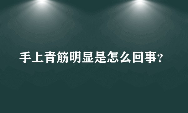 手上青筋明显是怎么回事？
