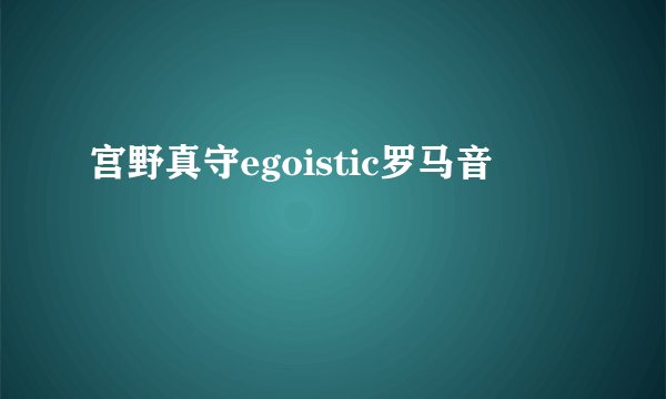 宫野真守egoistic罗马音