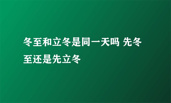 冬至和立冬是同一天吗 先冬至还是先立冬