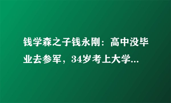 钱学森之子钱永刚：高中没毕业去参军，34岁考上大学，成就如何