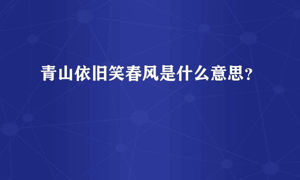 青山依旧笑春风是什么意思？