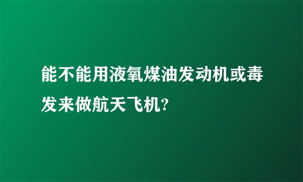 能不能用液氧煤油发动机或毒发来做航天飞机?