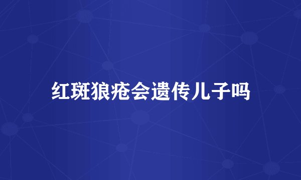 红斑狼疮会遗传儿子吗