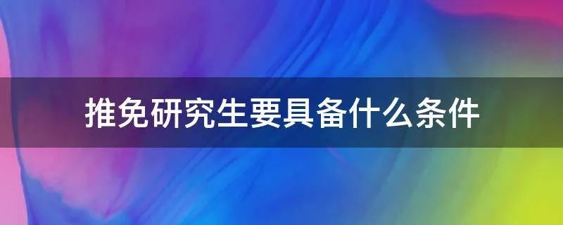 推免研究生要具备什么条件