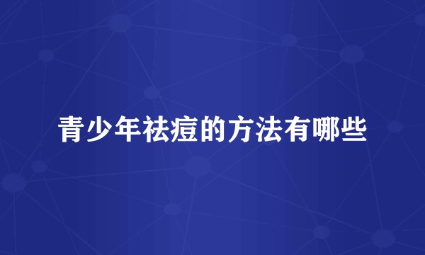 青少年祛痘的方法有哪些
