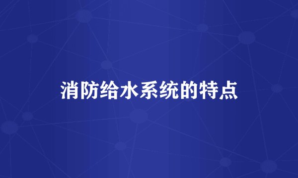 消防给水系统的特点