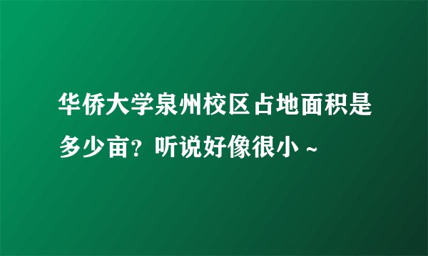 华侨大学泉州校区占地面积是多少亩？听说好像很小～