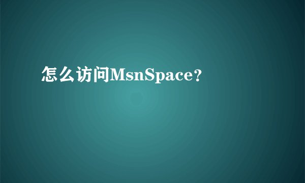 怎么访问MsnSpace？