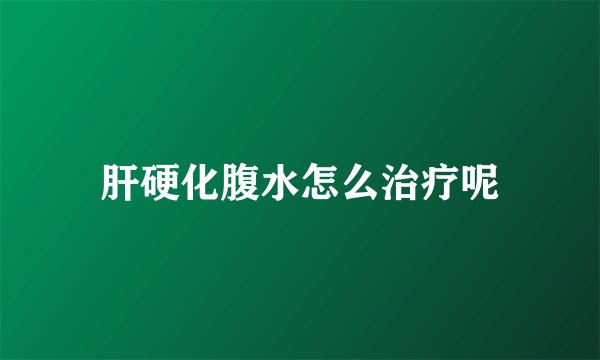 肝硬化腹水怎么治疗呢