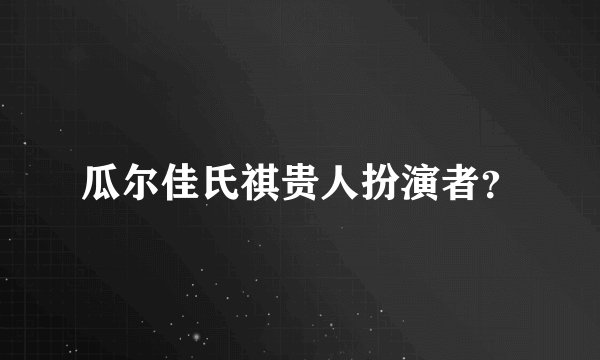 瓜尔佳氏祺贵人扮演者？