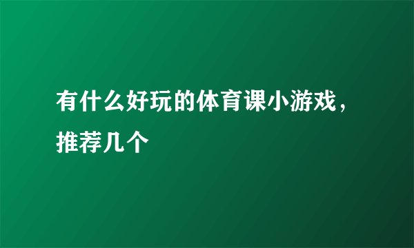 有什么好玩的体育课小游戏，推荐几个
