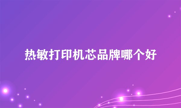 热敏打印机芯品牌哪个好