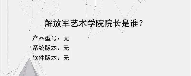 解放军艺术学院院长是谁？？