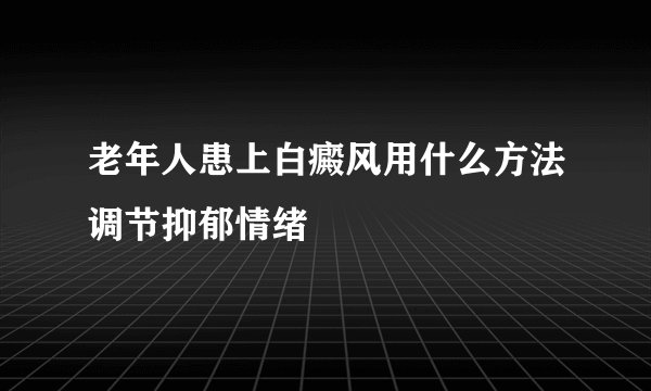 老年人患上白癜风用什么方法调节抑郁情绪