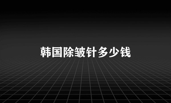 韩国除皱针多少钱