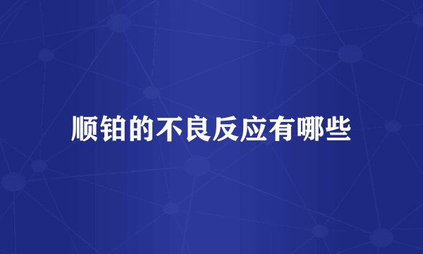 顺铂的不良反应有哪些