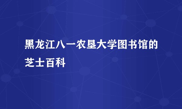 黑龙江八一农垦大学图书馆的芝士百科